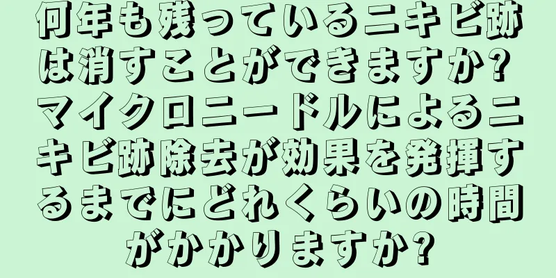 何年も残っているニキビ跡は消すことができますか? マイクロニードルによるニキビ跡除去が効果を発揮するまでにどれくらいの時間がかかりますか?