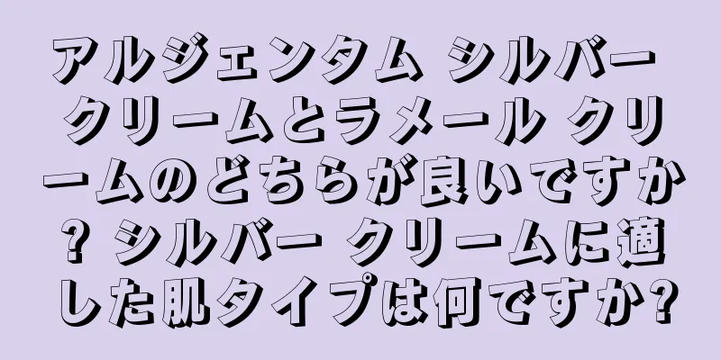 アルジェンタム シルバー クリームとラメール クリームのどちらが良いですか? シルバー クリームに適した肌タイプは何ですか?