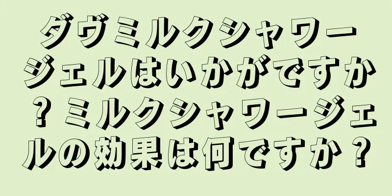 ダヴミルクシャワージェルはいかがですか？ミルクシャワージェルの効果は何ですか？