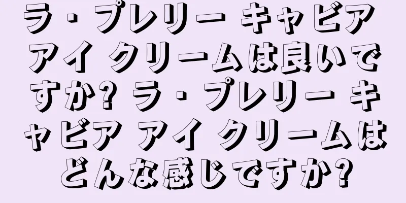 ラ・プレリー キャビア アイ クリームは良いですか? ラ・プレリー キャビア アイ クリームはどんな感じですか?