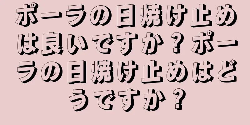 ポーラの日焼け止めは良いですか？ポーラの日焼け止めはどうですか？