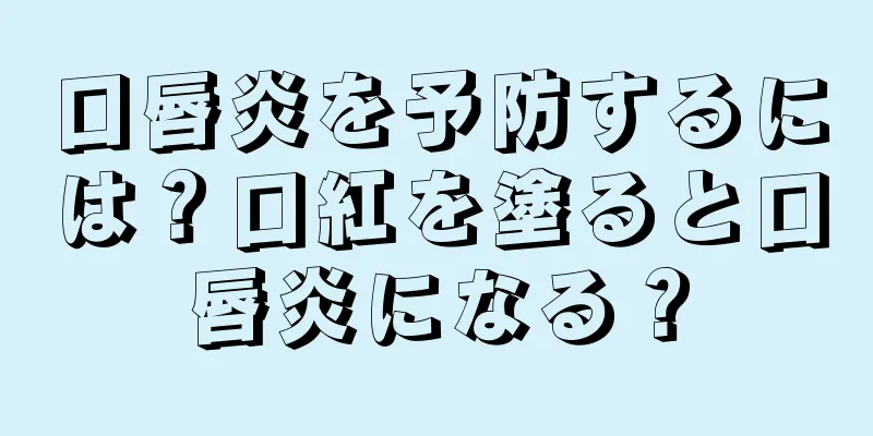 口唇炎を予防するには？口紅を塗ると口唇炎になる？