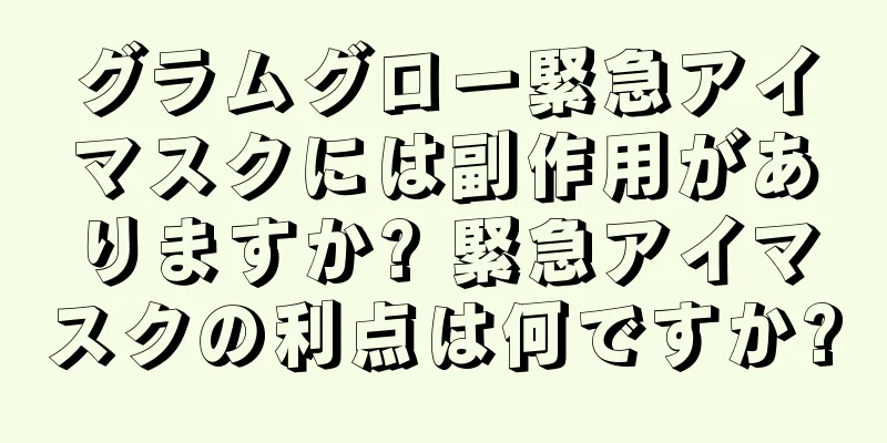 グラムグロー緊急アイマスクには副作用がありますか? 緊急アイマスクの利点は何ですか?