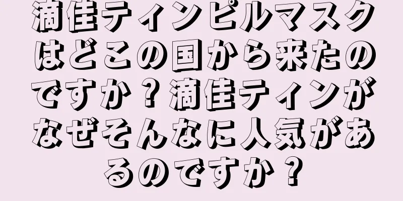 滴佳ティンピルマスクはどこの国から来たのですか？滴佳ティンがなぜそんなに人気があるのですか？