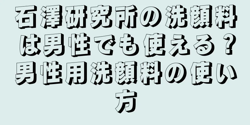 石澤研究所の洗顔料は男性でも使える？男性用洗顔料の使い方