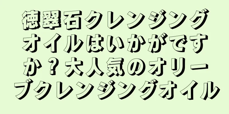 徳翠石クレンジングオイルはいかがですか？大人気のオリーブクレンジングオイル