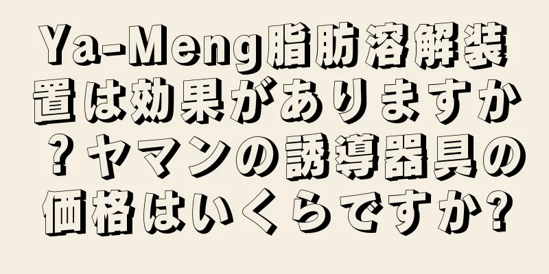 Ya-Meng脂肪溶解装置は効果がありますか？ヤマンの誘導器具の価格はいくらですか?