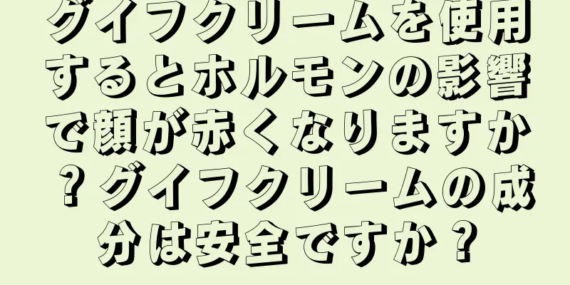 グイフクリームを使用するとホルモンの影響で顔が赤くなりますか？グイフクリームの成分は安全ですか？