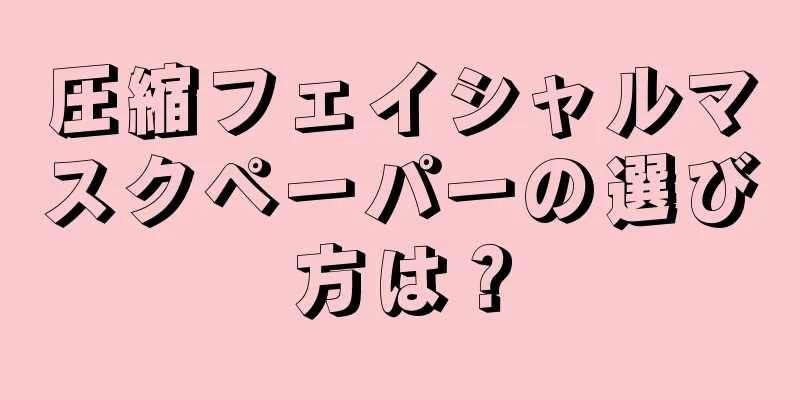 圧縮フェイシャルマスクペーパーの選び方は？