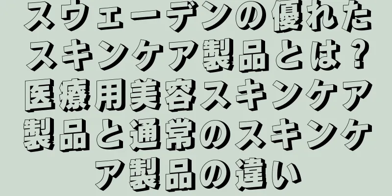 スウェーデンの優れたスキンケア製品とは？医療用美容スキンケア製品と通常のスキンケア製品の違い