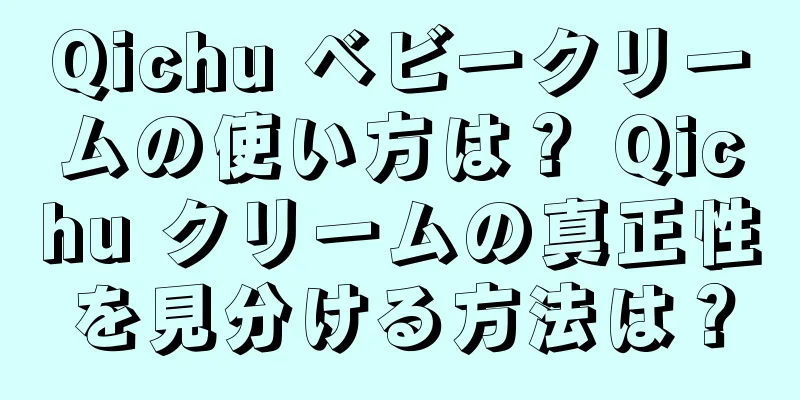 Qichu ベビークリームの使い方は？ Qichu クリームの真正性を見分ける方法は？