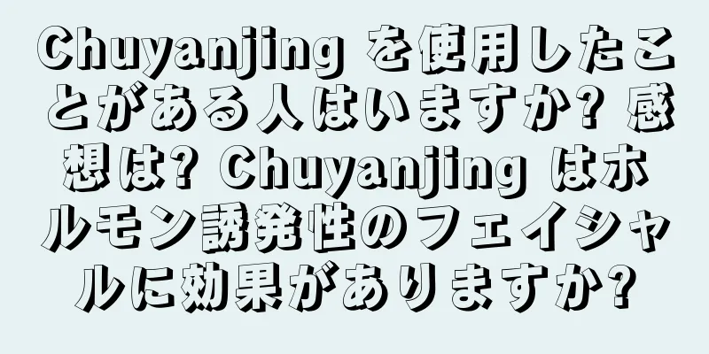 Chuyanjing を使用したことがある人はいますか? 感想は? Chuyanjing はホルモン誘発性のフェイシャルに効果がありますか?