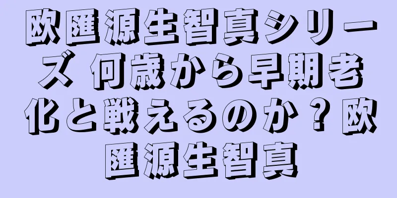 欧匯源生智真シリーズ 何歳から早期老化と戦えるのか？欧匯源生智真