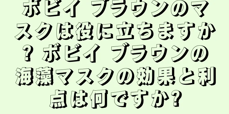 ボビイ ブラウンのマスクは役に立ちますか? ボビイ ブラウンの海藻マスクの効果と利点は何ですか?