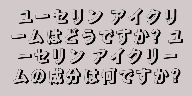 ユーセリン アイクリームはどうですか? ユーセリン アイクリームの成分は何ですか?