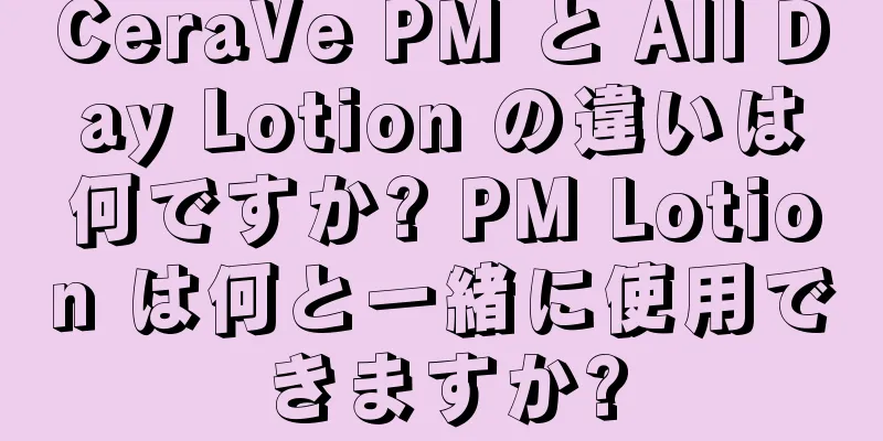 CeraVe PM と All Day Lotion の違いは何ですか? PM Lotion は何と一緒に使用できますか?