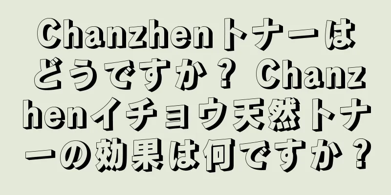 Chanzhenトナーはどうですか？ Chanzhenイチョウ天然トナーの効果は何ですか？