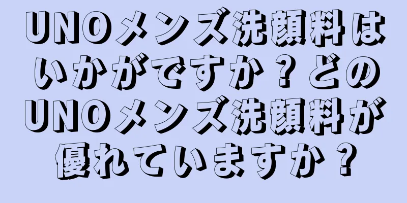 UNOメンズ洗顔料はいかがですか？どのUNOメンズ洗顔料が優れていますか？