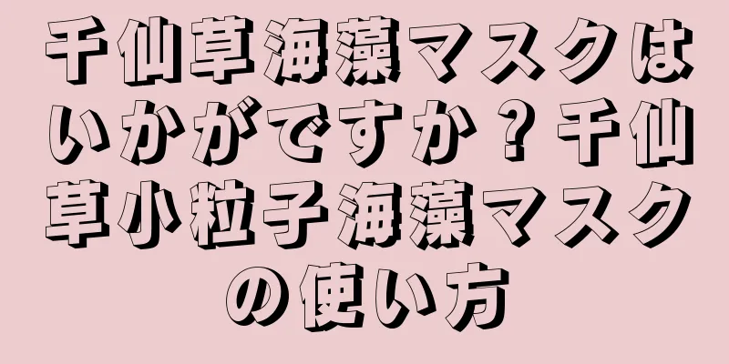 千仙草海藻マスクはいかがですか？千仙草小粒子海藻マスクの使い方