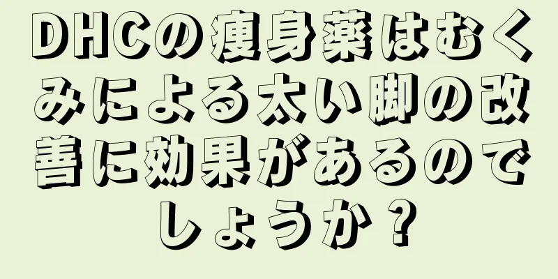 DHCの痩身薬はむくみによる太い脚の改善に効果があるのでしょうか？