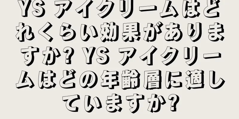 YS アイクリームはどれくらい効果がありますか? YS アイクリームはどの年齢層に適していますか?