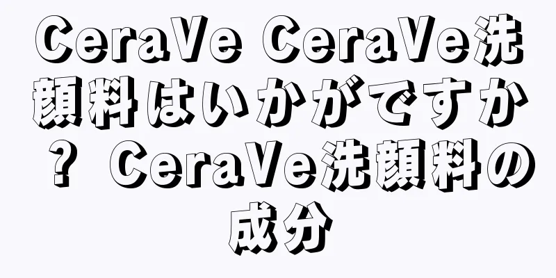 CeraVe CeraVe洗顔料はいかがですか？ CeraVe洗顔料の成分