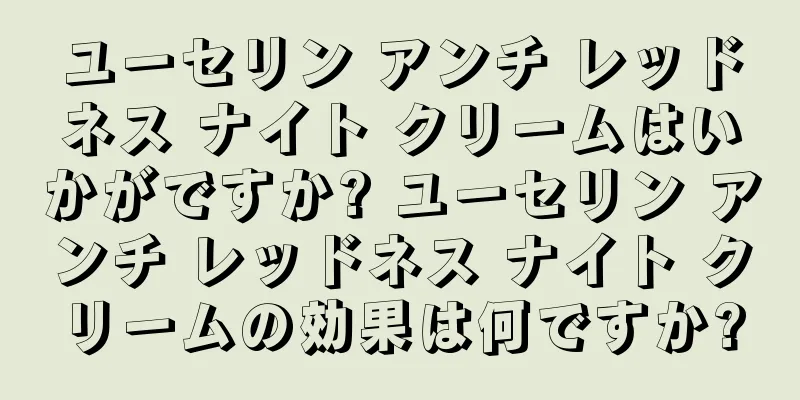 ユーセリン アンチ レッドネス ナイト クリームはいかがですか? ユーセリン アンチ レッドネス ナイト クリームの効果は何ですか?