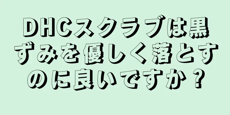 DHCスクラブは黒ずみを優しく落とすのに良いですか？