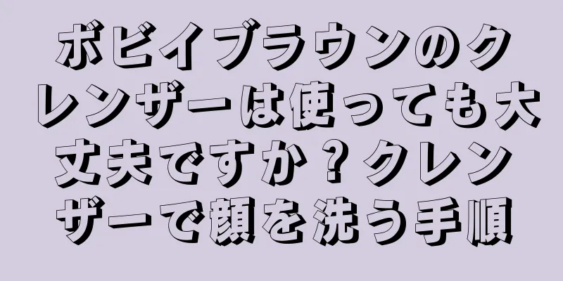 ボビイブラウンのクレンザーは使っても大丈夫ですか？クレンザーで顔を洗う手順