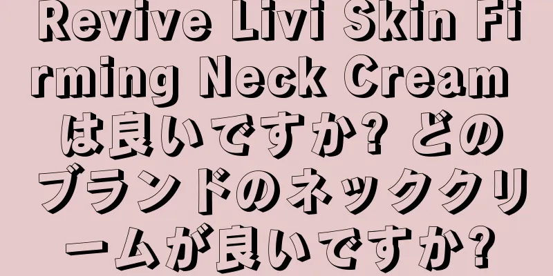 Revive Livi Skin Firming Neck Cream は良いですか? どのブランドのネッククリームが良いですか?