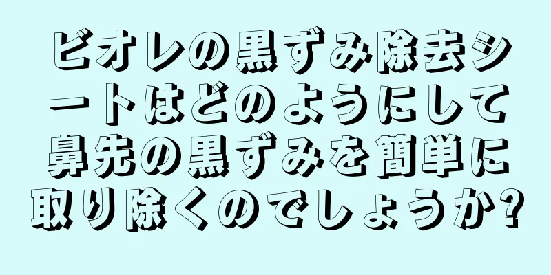 ビオレの黒ずみ除去シートはどのようにして鼻先の黒ずみを簡単に取り除くのでしょうか?