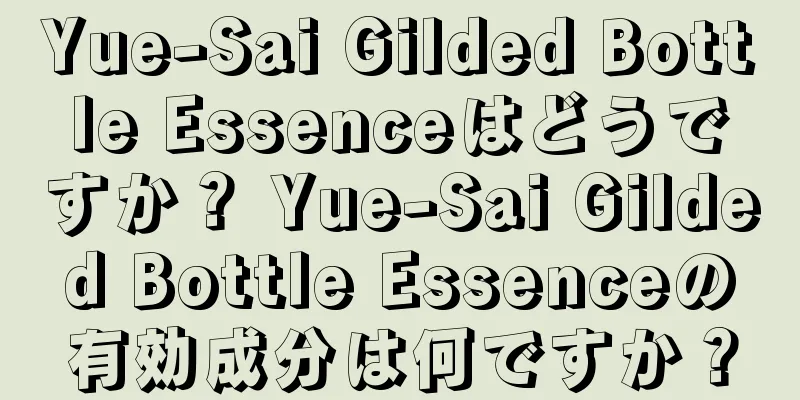 Yue-Sai Gilded Bottle Essenceはどうですか？ Yue-Sai Gilded Bottle Essenceの有効成分は何ですか？