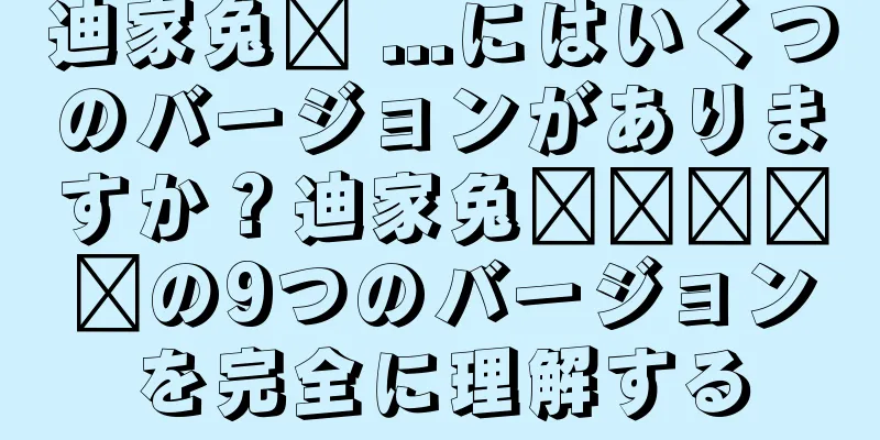 迪家兔销 ...にはいくつのバージョンがありますか？迪家兔销销销销销の9つのバージョンを完全に理解する