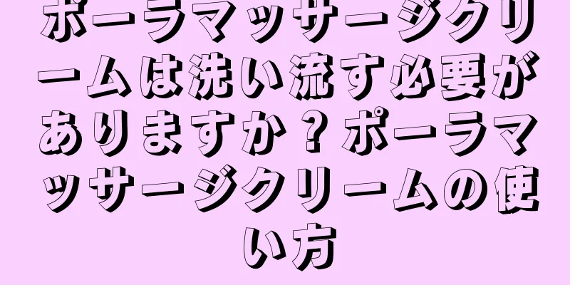 ポーラマッサージクリームは洗い流す必要がありますか？ポーラマッサージクリームの使い方