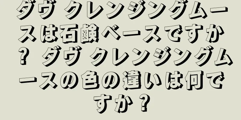 ダヴ クレンジングムースは石鹸ベースですか？ ダヴ クレンジングムースの色の違いは何ですか？