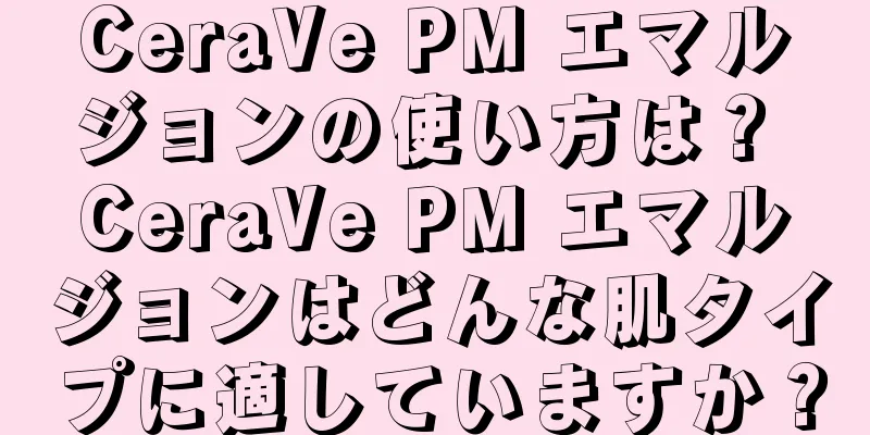 CeraVe PM エマルジョンの使い方は？ CeraVe PM エマルジョンはどんな肌タイプに適していますか？