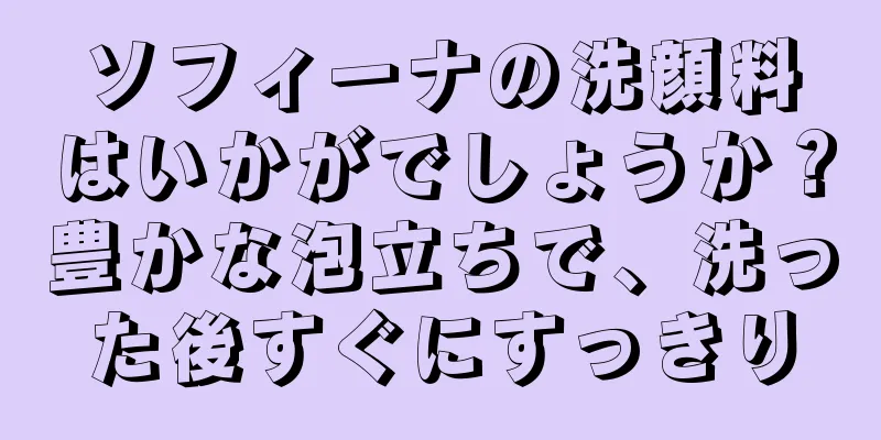 ソフィーナの洗顔料はいかがでしょうか？豊かな泡立ちで、洗った後すぐにすっきり