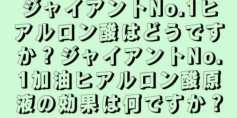 ジャイアントNo.1ヒアルロン酸はどうですか？ジャイアントNo.1加油ヒアルロン酸原液の効果は何ですか？