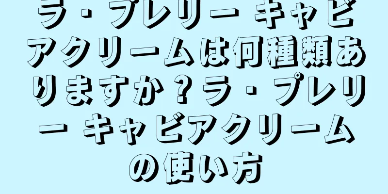 ラ・プレリー キャビアクリームは何種類ありますか？ラ・プレリー キャビアクリームの使い方