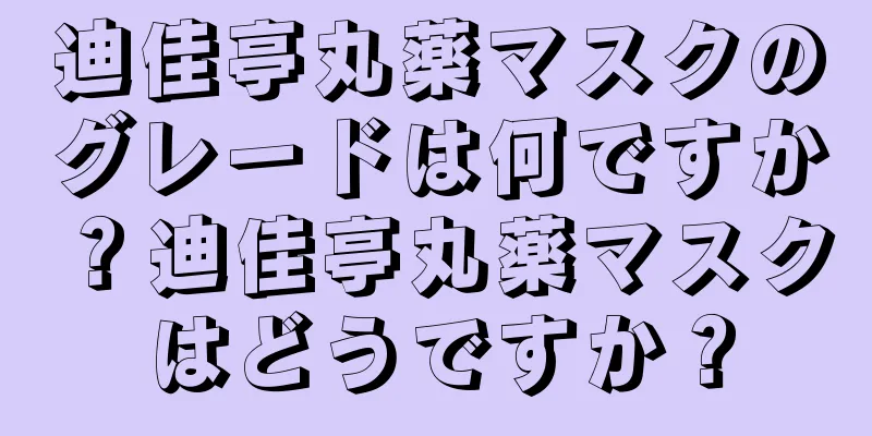 迪佳亭丸薬マスクのグレードは何ですか？迪佳亭丸薬マスクはどうですか？