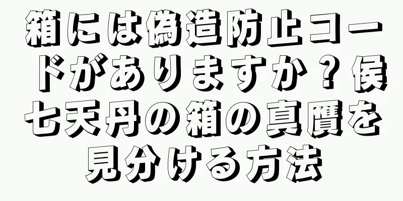 箱には偽造防止コードがありますか？侯七天丹の箱の真贋を見分ける方法