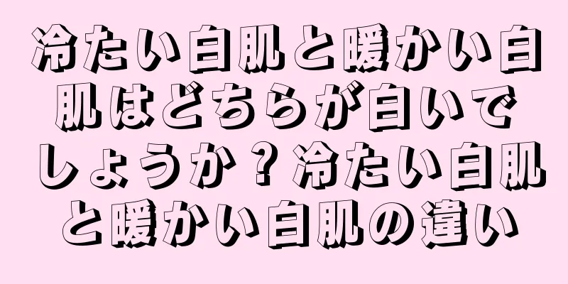 冷たい白肌と暖かい白肌はどちらが白いでしょうか？冷たい白肌と暖かい白肌の違い