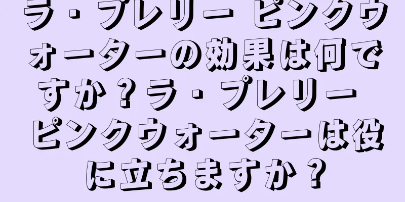 ラ・プレリー ピンクウォーターの効果は何ですか？ラ・プレリー ピンクウォーターは役に立ちますか？