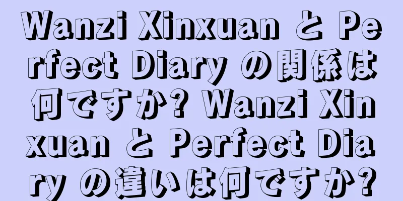 Wanzi Xinxuan と Perfect Diary の関係は何ですか? Wanzi Xinxuan と Perfect Diary の違いは何ですか?