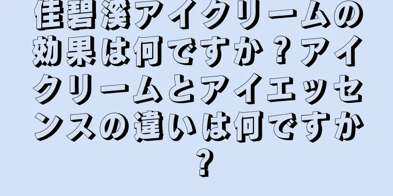 佳碧溪アイクリームの効果は何ですか？アイクリームとアイエッセンスの違いは何ですか？