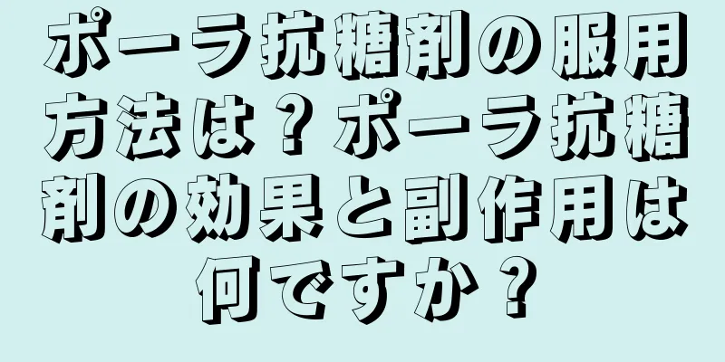 ポーラ抗糖剤の服用方法は？ポーラ抗糖剤の効果と副作用は何ですか？