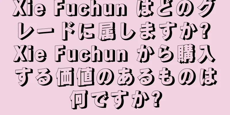 Xie Fuchun はどのグレードに属しますか? Xie Fuchun から購入する価値のあるものは何ですか?