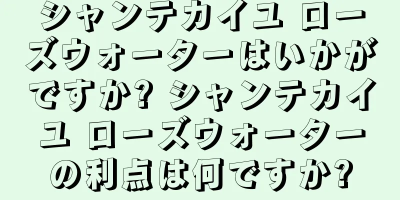 シャンテカイユ ローズウォーターはいかがですか? シャンテカイユ ローズウォーターの利点は何ですか?