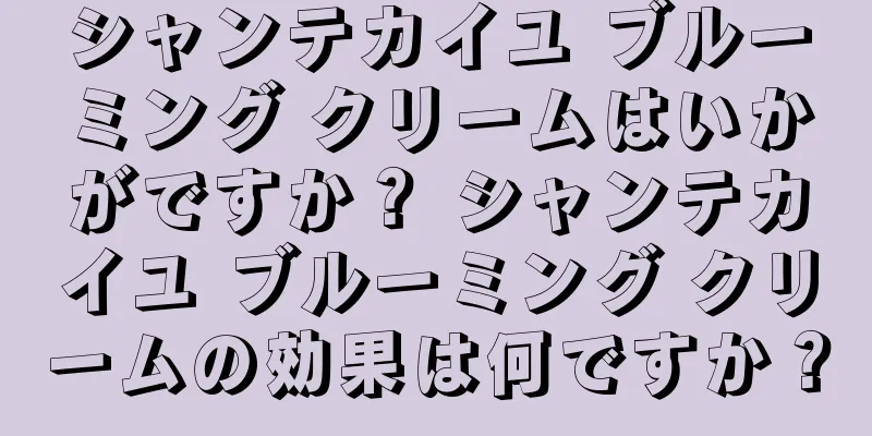 シャンテカイユ ブルーミング クリームはいかがですか？ シャンテカイユ ブルーミング クリームの効果は何ですか？