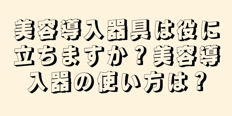 美容導入器具は役に立ちますか？美容導入器の使い方は？